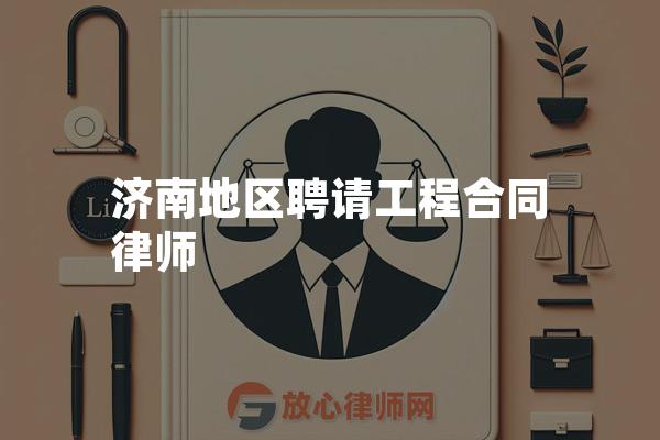 济南地区聘请工程合同律师