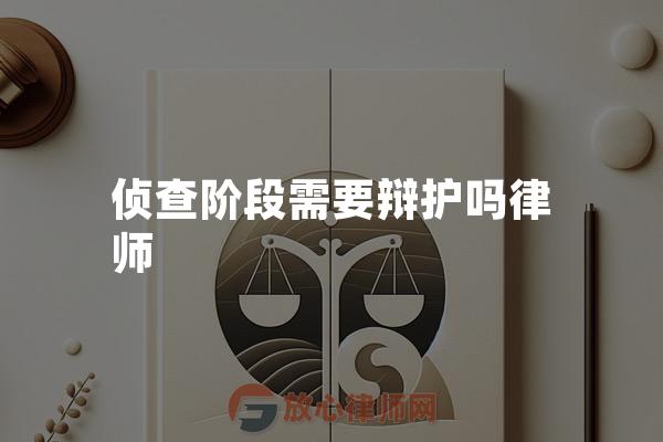 侦查阶段需要辩护吗律师